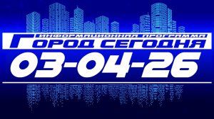 Город сегодня. Выпуск от 03-04-26