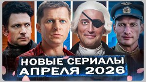 Новые сериалы Апреля 2026 ГОДА | ТОП 15 Новых Русских сериалов и фильмов весны 2026