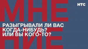 Мнение: Разыгрывали ли вас когда-нибудь? Или вы кого-то?