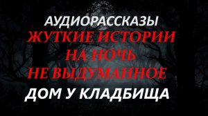СТРАШНЫЕ РАССКАЗЫ НА НОЧЬ-ДОМ У КЛАДБИЩА