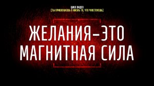 #6 Желания – магнитная сила, определяющая вашу судьбу [Ты привлекаешь в жизнь то, что чувствуешь]