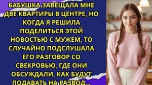 Бабушка завещала мне две квартиры в центре, но когда я решила поделиться этой новостью с мужем!