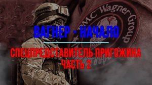 Вагнер - начало. Спецпредставитель Пригожина Часть 2
