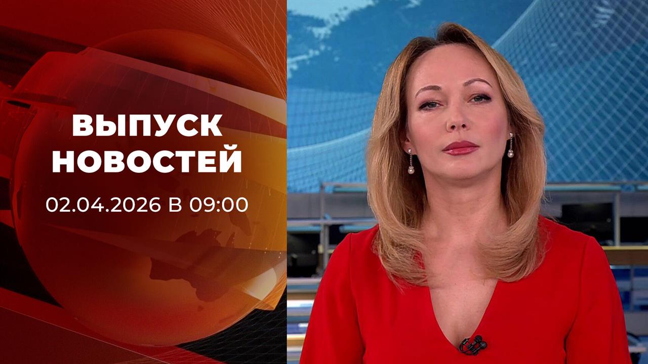 Выпуск новостей в 09:00 от 02.04.2026 смотреть онлайн