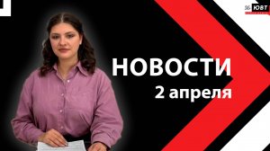 Новости ЮВТ-24 от 2 апреля 2026 года