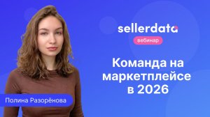 Команда на маркетплейсах в 2026. Вебинар с Полиной Разореновой