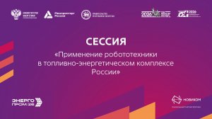Сессия «Применение робототехники в топливно-энергетическом комплексе России»