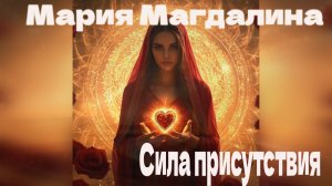 Мария Магдалина: Сила присутствия