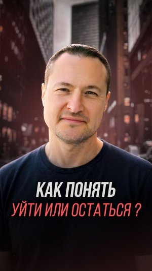 Как понять УЙТИ ИЛИ ОСТАТЬСЯ