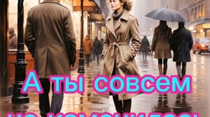 А ты совсем не изменилась...