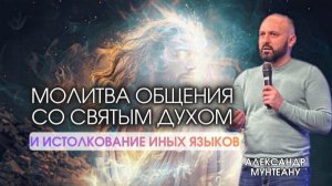 МОЛИТВА ОБЩЕНИЯ СО СВЯТЫМ ДУХОМ И ИСТОЛКОВАНИЕ ИНЫХ ЯЗЫКОВ | Пастор Александр Мунтеану