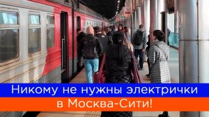Никому не нужны электрички в Москва-Сити!