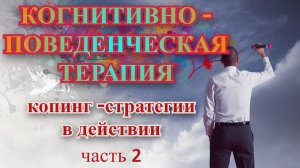 Когнитивно - поведенческая терапия (КПТ). Копинг-стратегии в действии, часть 2