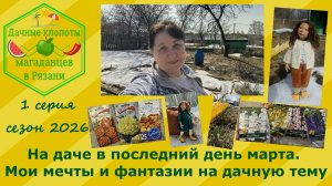 На даче в последний день марта. Мои мечты и фантазии на дачную тему. 1 серия сезон 2026