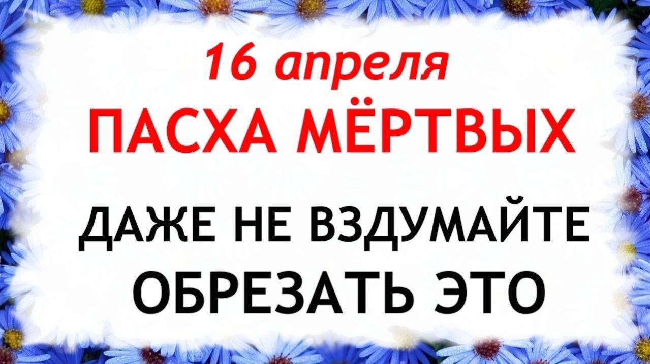 16 апреля Светлый четверг. Пасха Мертвых. Что нельзя делать сегодня по народным приметам запреты дня