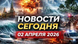 Новости Сегодня 02.04.2026 - Россия, Москва, Экстренный вызов новый выпуск, Катаклизмы, События Дня