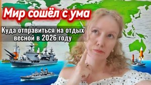 Куда же отправиться на отдых весной 2026 г ,если мир СОШЕЛ С УМА /