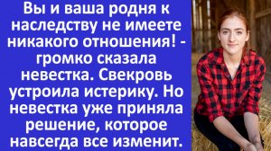 Вы к наследству не имеете отношения! -  сказала невестка. Свекровь устроила истерику. Но невестка...