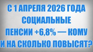 С 1 Апреля 2026 года социальные Пенсии +6,8% — кому и на сколько повысят