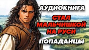 Аудиокнига ПОПАДАНЦЫ: СТАЛ МАЛЬЧИШКОЙ НА РУСИ