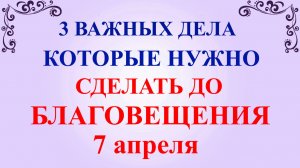 Три дела которые нужно сделать до Благовещения 7 апреля. Благовещение Пресвятой Богородицы. Традиции