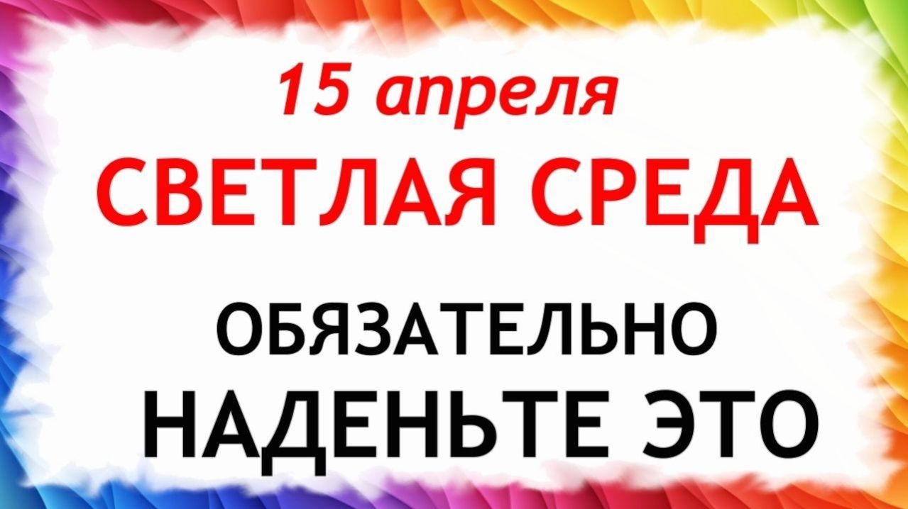 15 апреля Светлая Среда. Что нельзя делать сегодня по народным приметам запреты дня