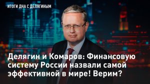Делягин и Комаров: Финансовую систему России назвали самой эффективной в мире! Верим?