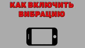 Как включить вибрацию на Телефоне