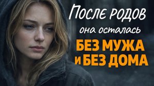 ПОСЛЕ РОДОВ ОНА ОСТАЛАСЬ БЕЗ МУЖА И БЕЗ ДОМА│ИСТОРИИ ИЗ ЖИЗНИ