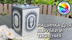 МАШИНКА ДЛЯ ВЫРУБКИ + ДЕКОР КОРОБА ДЛЯ КУХНИ