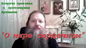 О мире сердечном. Встреча прихожан  с  протоиереем Артемием Владимировым. Видеоконференция. 290820