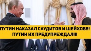 ПУТИН НАКАЗАЛ САУДИТОВ И ШЕЙХОВ!!! ПУТИН ИХ ПРЕДУПРЕЖДАЛ!!!