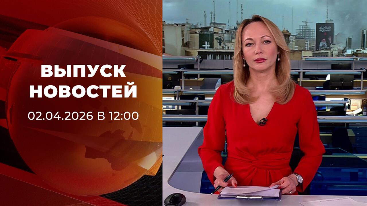 Выпуск новостей в 12:00 от 02.04.2026 смотреть онлайн