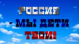 РОССИЯ, МЫ ДЕТИ ТВОИ