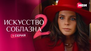 Искусство соблазна | 2 сезон | 1 серия | Смотри на Иви