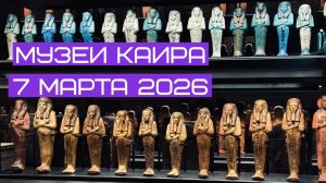 Наследие Богов: Большой Египетский музей и Национальный музей Египетской цивилизации, 7 марта 2026