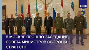 В Москве состоялось заседание Совета министров обороны государств-участников СНГ