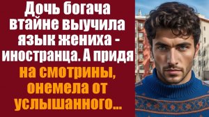 Истории из жизни. Слушать истории. Дочь богача втайне выучила язык жениха иностранца, а придя на
