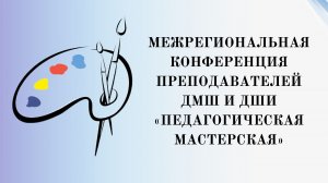 Межрегиональная конференция преподавателей ДМШ и ДШИ «Педагогическая мастерская» (очный формат)