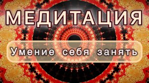 Умение себя занять. Трансформационная МЕДИТАЦИЯ. Высокие вибрации.