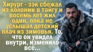Истории из жизни. Хирург сбежал из колонии и восемь лет жил один в тайге. Услышал детский плач и всё