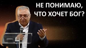 НЕ ПОНИМАЮ, ЧТО ХОЧЕТ БОГ  пастор Вардан Мартиросян