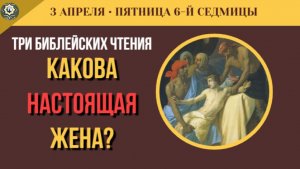 3 Апреля Какова настоящая жена Ответ царя Соломона и преддверие Лазаревой субботы (5 минут)