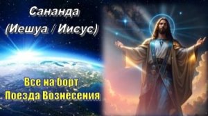 Сананда (Иешуа / Иисус): Все на борт Поезда Вознесения