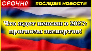 Что ждет пенсии в 2027: прогнозы экспертов!