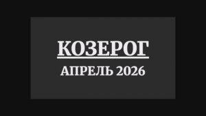 КОЗЕРОГ ГОРОСКОП НА АПРЕЛЬ 2026 ГОДА