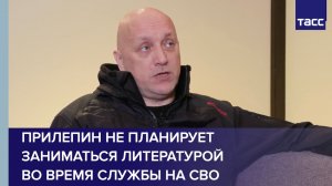 Прилепин не планирует заниматься литературой во время службы на СВО