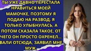 Ты уже давно перестала нравиться моей мамочке, поэтому я подаю на развод!