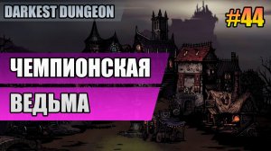 44 Чемпионская ведьма // Прохождение Darkest Dungeon // Второй сезон