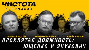 Чистота понимания. Проклятая должность: Ющенко и Янукович. Скачко, Чадаев, Уралов